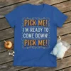 Blue t-shirt with "PICK ME! I'M READY TO COME DOWN! PICK ME!" text in vintage circus font