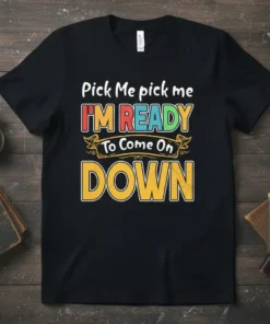 Black t-shirt with bold, colorful text: "Pick Me pick me I'M READY To Come On DOWN" in a playful, ready-to-go