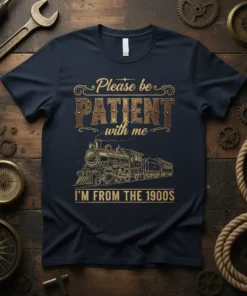 Please be PATIENT with me I'M FROM THE 1900S t-shirt with vintage steam train graphic and ornate lettering