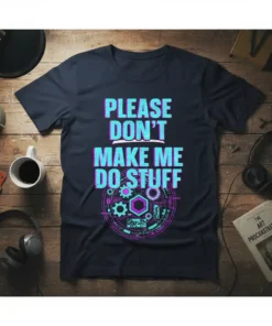PLEASE DON'T MAKE ME DO STUFF quote in teal and pink glitchy text with gears graphic on a navy t-shirt
