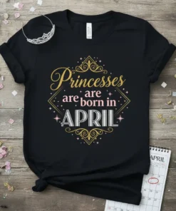 T-shirt with gold and white text reading "Princesses are born in APRIL" with crown graphics
