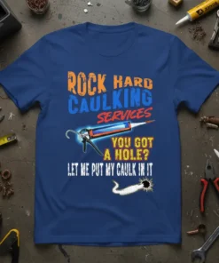 Blue t-shirt with "Rock Hard Caulking Services You Got A Hole? Let Me Put My Caulk In It" text and