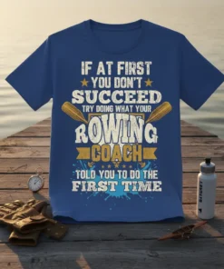 Rowing coach motivational quote t-shirt: "If at first you don't succeed try doing what your rowing coach told you to