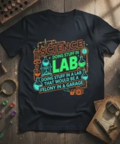 T-shirt with the quote "SCIENCE DOING STUFF IN LAB DOING STUFF IN A LAB THAT WOULD BE A FELONY IN