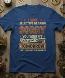 I HAVE SELECTIVE HEARING SORRY YOU WEREN'T Selected Today TOMORROW ISN'T LOOKING GOOD EITHER funny quote t-shirt on a blue