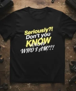 Black t-shirt with yellow and white text that reads "Seriously?! Don't you KNOW WHO I AM??!"
