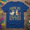 SHOW ME SHOW ME YOUR KITTIES eye-catching graphic design printed on comfortable cotton t-shirt