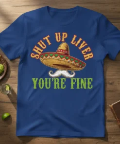 Shut Up Liver You're Fine T-Shirt with sombrero and mustache graphic, funny drinking quote