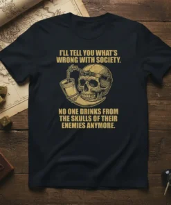 T-shirt design with gold text quote "I'll Tell You What's Wrong With Society. No One Drinks From The Skulls Of