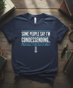 Navy t-shirt with white and blue text: "SOME PEOPLE SAY I'M CONDESSENDING.. (That means I talk down to others)" and