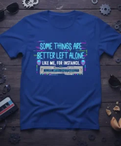 T-shirt with the quote "Some Things Are Better Left Alone Like Me, For Instance" in a glitchy, neon-style font with
