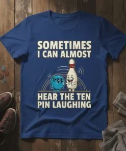 Sometimes I Can Almost Hear The Ten Pin Laughing quote on a blue t-shirt with a cartoon bowling ball and