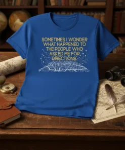 T-shirt with gold text "Sometimes I wonder what happened to the people who asked me for directions" and a white