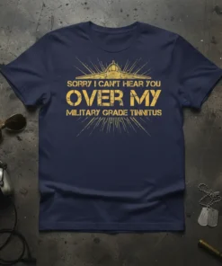 Navy blue t-shirt with distressed yellow text that reads "Sorry I Can't Hear You Over My Military Grade Tinnitus" and