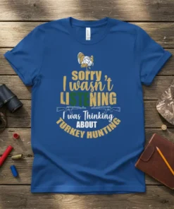 Blue t-shirt with "Sorry I wasn't LISTENING I was Thinking ABOUT TURKEY HUNTING" text and turkey graphic