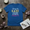 Sorry I'm LATE I GOT HERE AS SOON AS I Wanted To quote on a blue t-shirt. Text is white