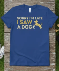 Sorry I'm Late I Saw A Dog humorous quote t-shirt in gold distressed font with dog and person graphic