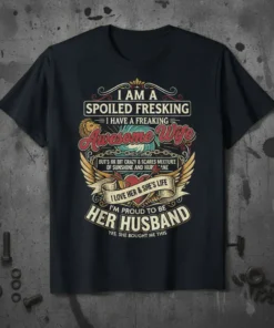 Husband t-shirt with text "I Am A Spoiled Fresking I Have A Freaking Awesome Wife" and "I'm Proud To Be