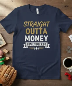 Straight Outta Money I Have Three Kids quote on a navy blue t-shirt, with gold and white distressed lettering