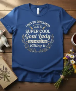 T-shirt with the quote "I NEVER DREAMED would be SUPER COOL Goat Lady BUT HERE I AM Killing it" in
