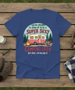 Camping lady graphic tee with text "I NEVER DREAMED I'D GROW UP TO BE A SUPER SEXY CAMPING LADY BUT