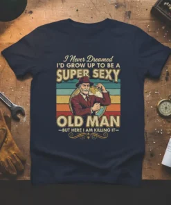 I Never Dreamed I'd Grow Up To Be A SUPER SEXY OLD MAN -BUT HERE I AM KILLING IT- text