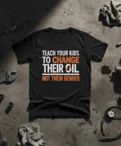 Black t-shirt with white and orange text: "TEACH YOUR KIDS TO CHANGE THEIR OIL NOT THEIR GENDER", featuring a wrench
