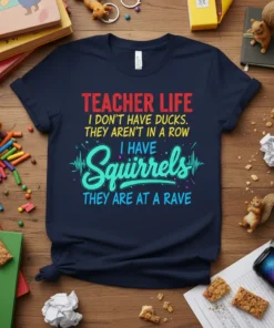 Teacher Life I Don't Have Ducks They Aren't In A Row I Have Squirrels They Are At A Rave t-shirt