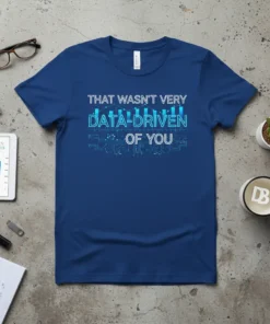 Blue t-shirt with "THAT WASN'T VERY DATA-DRIVEN OF YOU" in glowing blue text, featuring a bar graph and circuit board