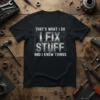 Black t-shirt with white text: THAT'S WHAT I DO I FIX STUFF AND I KNOW THINGS, featuring wrench and screwdriver