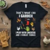 T-shirt with white text: "That's What I Do I Garden" and "I Play With Chickens And I Forget Things", surrounded