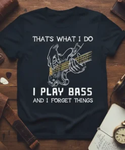 THAT'S WHAT I DO I PLAY BASS AND I FORGET THINGS text with a graphic of hands playing a bass