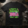 Black t-shirt with neon green and pink text "THAT'S A HORRIBLE IDEA WHAT TIME?" and a skull with a mohawk