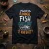 THAT'S a NICE FISH CAN I USE IT FOR BAIT? text with a fish skeleton graphic on a black t-shirt