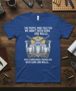 T-shirt design with text "The People Who Told You We Didn't Need Guns And Walls..." and a graphic of the