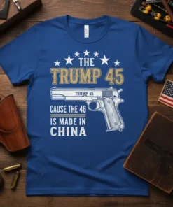 The Trump 45 Cause The 46 Is Made In China text with a graphic of a pistol on a blue