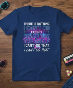 Navy t-shirt with neon-style text: "There Is Nothing I Can't Do Except Reach The Top Shelf I Can't Do That
