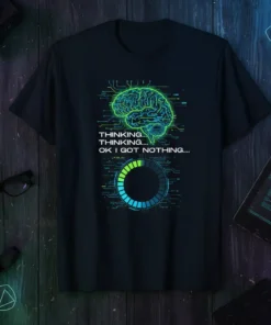 Black t-shirt with "THINKING.... THINKING.... OK I GOT NOTHING...." text and a neon green circuit brain graphic with a loading