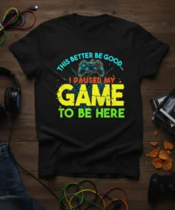 Black t-shirt with neon text "THIS BETTER BE GOOD... I PAUSED MY GAME TO BE HERE" and a video game