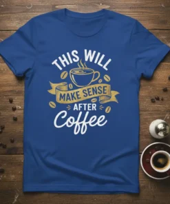 This Will Make Sense After Coffee quote on a royal blue t-shirt, featuring a steaming coffee cup graphic and coffee
