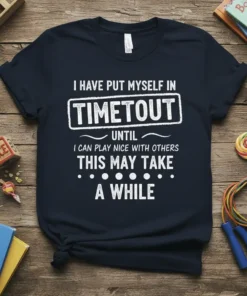 Dark navy t-shirt with white text: "I HAVE PUT MYSELF IN TIMEOUT UNTIL I CAN PLAY NICE WITH OTHERS THIS