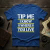 Blue t-shirt with white text that reads "TIP ME I KNOW WHERE YOU LIVE" in bold, distressed font with yellow