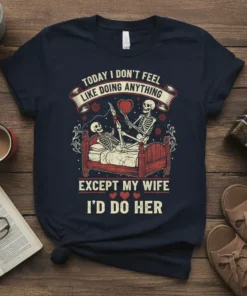 T-shirt with the text "TODAY I DON'T FEEL LIKE DOING ANYTHING EXCEPT MY WIFE I'D DO HER" and skeleton couple