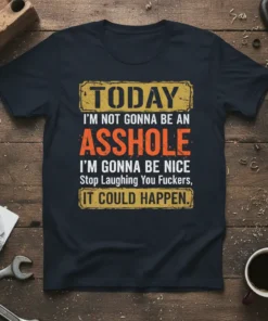 Funny quote t-shirt reading "TODAY I'M NOT GONNA BE AN ASSHOLE I'M GONNA BE NICE Stop Laughing You Fuckers, IT
