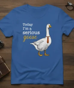 T-shirt featuring the text "Today I'm a serious goose" with a drawing of a goose wearing a tie