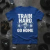 TRAIN HARD OR GO HOME t-shirt with barbell graphic, white and yellow text on blue shirt, gym motivation design
