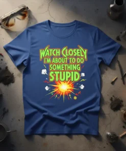 T-shirt with bold green text "WATCH CLOSELY I'M ABOUT TO DO SOMETHING STUPID" and a vibrant explosion graphic