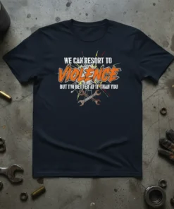 Navy t-shirt with white and orange text reading "WE CAN RESORT TO VIOLENCE BUT I'M BETTER AT IT THAN YOU"