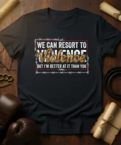 T-shirt with text "WE CAN RESORT TO VIOLENCE BUT I'M BETTER AT IT THAN YOU" in distressed font with barbed