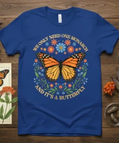 Royal blue t-shirt with "We Only Need One Monarch And It's A Butterfly" quote and a monarch butterfly surrounded by